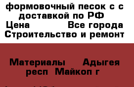 формовочный песок с с доставкой по РФ › Цена ­ 1 190 - Все города Строительство и ремонт » Материалы   . Адыгея респ.,Майкоп г.